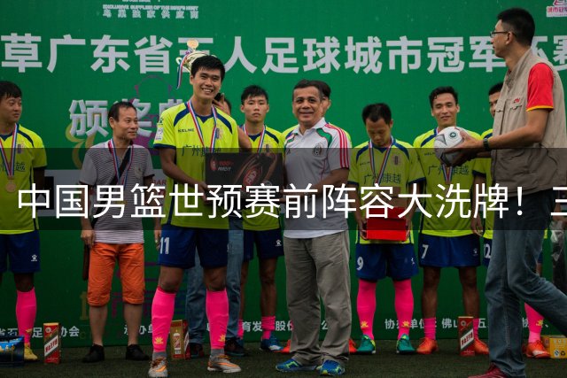 中国男篮世预赛前阵容大洗牌！三大新星离队引热议 四号位告急待强援救场
