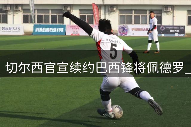 切尔西官宣续约巴西锋将佩德罗 新合同锁定十年