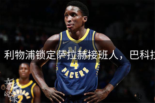 利物浦锁定萨拉赫接班人，巴科拉成夏窗头号目标