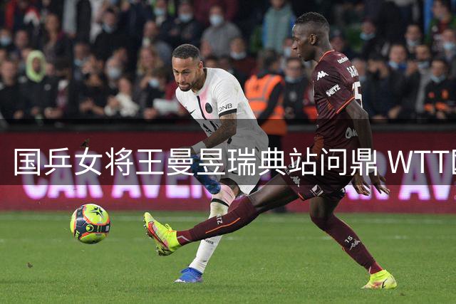 国乒女将王曼昱瑞典站问鼎 WTT欧洲大满贯