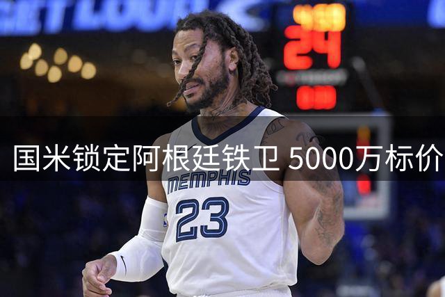 国米锁定阿根廷铁卫 5000万标价成转会拉锯战关键