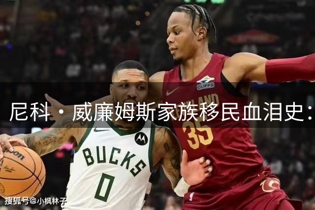 尼科·威廉姆斯家族移民血泪史：母亲怀胎赤足横穿撒哈拉 父亲远赴英伦谋生