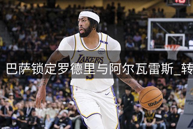 巴萨锁定罗德里与阿尔瓦雷斯 转会谈判进入关键阶段