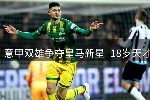 意甲双雄争夺皇马新星 18岁天才或将外租历练