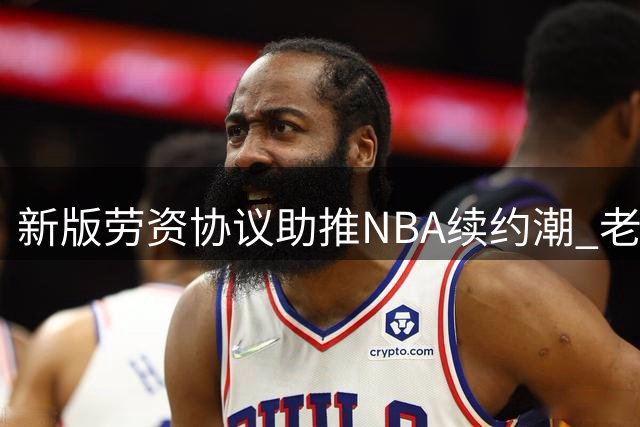 新版劳资协议助推NBA续约潮 老将球员签约量激增近7倍