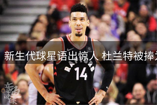 新生代球星语出惊人 杜兰特被捧为历史最佳引争议