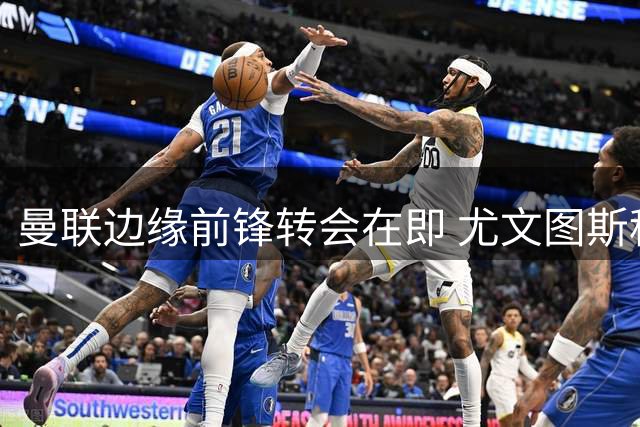 曼联边缘前锋转会在即 尤文图斯租借+买断方案曝光