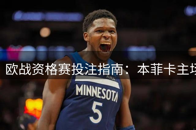 欧战资格赛投注指南：本菲卡主场稳胆 三场冷门需警惕