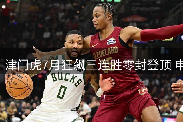 津门虎7月狂飙三连胜零封登顶 申花锋线竟被防得哑火