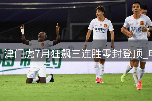 津门虎7月狂飙三连胜零封登顶 申花锋线竟被防得哑火