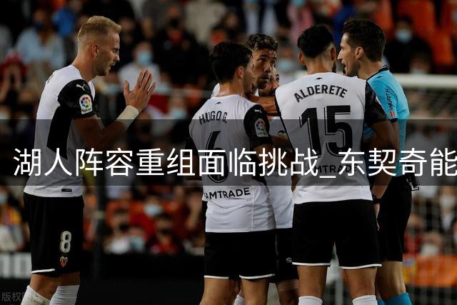 湖人阵容重组面临挑战 东契奇能否带队突破西部重围？