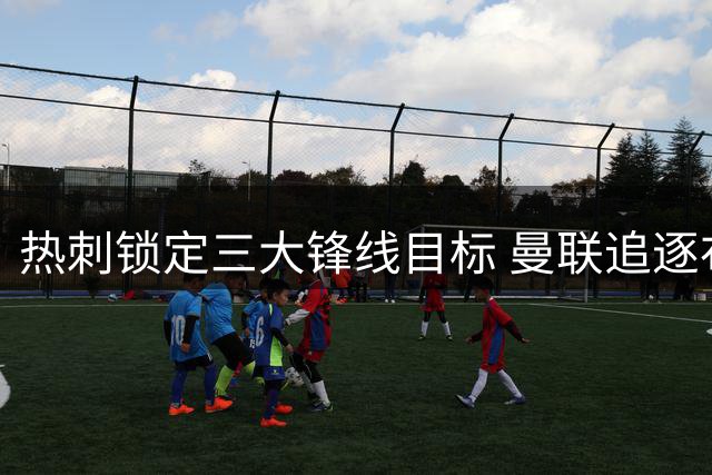 热刺锁定三大锋线目标 曼联追逐布莱顿新星