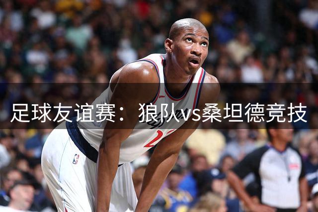 足球友谊赛：狼队vs桑坦德竞技