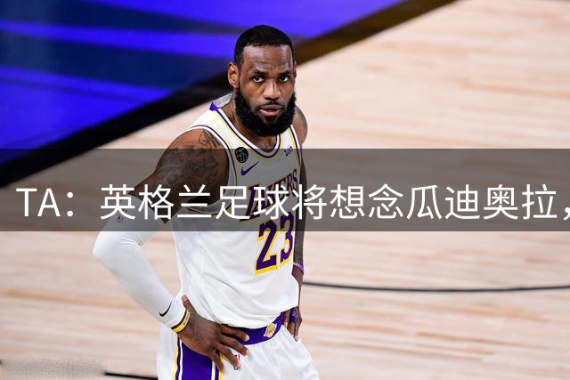 TA：英格兰足球将想念瓜迪奥拉，多位主帅谈其影响